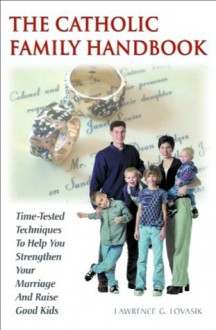 The Catholic Family Handbook: Time-Tested Techniques to Help You Strengthen Your Marriage and Raise Good Kids [CONTENT REVIEW: DO NOT PUBLISH] - Lawrence G. Lovasik