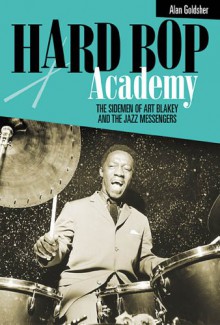 Hard Bop Academy: The Sidemen of Art Blakey and the Jazz Messengers - Alan Goldsher, Art Blakey's Jazz Messengers