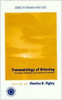 Traumatology of grieving: Conceptual, theoretical, and treatment foundations (Series in Trauma and Loss) - Charles Figley