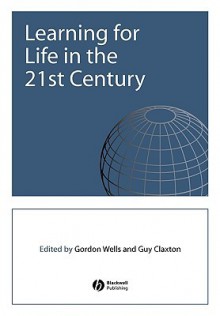 Learning for Life in the 21st Century: Sociocultural Perspectives on the Future of Education - Gordon Wells, Guy Claxton