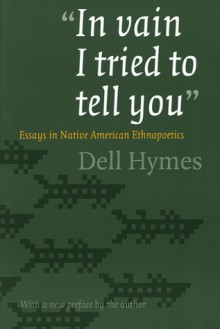 "In vain I tried to tell you": Essays in Native American Ethnopoetics - Dell Hymes