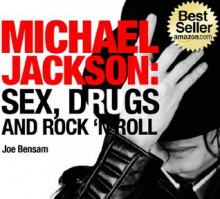 Michael Jackson Biography...Sex, Drugs and Rock & Roll: The Shocking Truth About the Man Behind The Legend - Joe Bensam