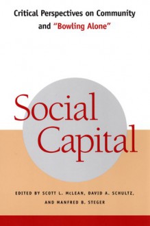 Social Capital: Critical Perspectives on Community and "Bowling Alone" - David A. Schultz, Manfred B. Steger, Scott L. McLean