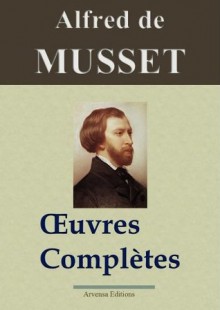 Alfred de Musset : Oeuvres complètes - 78 titres (annotés et illustrés) (French Edition) - de Musset, Alfred, Arvensa Editions