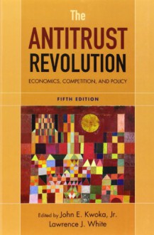 The Antitrust Revolution: Economics, Competition, and Policy, 5th Edition - John E. Kwoka, Lawrence J. White