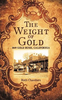 The Weight of Gold: 1849 Gold Rush, California - Ruth Chambers