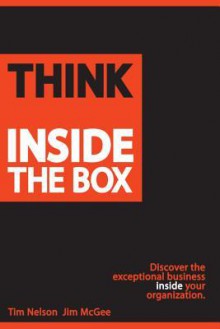 Think Inside The Box: Discover the exceptional business inside your organization - Tim Nelson, Jim McGee