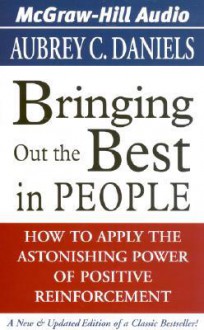 Bringing Out the Best in People: How to Apply the Astonishing Power of Positive Reinforcement - Aubrey C. Daniels