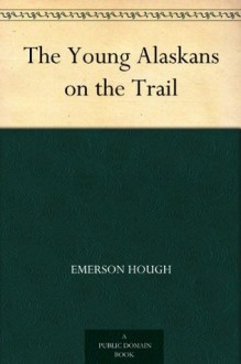 The Young Alaskans on the Trail - Emerson Hough