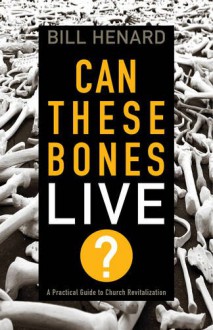 Can These Bones Live: A Practical Guide to Church Revitalization - William Henard