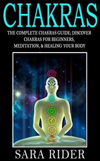 Chakras: The Complete Chakras Guide: Discover - Chakras For Beginners, Meditation, & Heal Your Body And Mind (Yoga, Kindle Short Reads, Occult, Chakra, ... Chakra Healing, Chakra Meditation) - Sara Rider