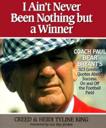 I Ain't Never Been Nothing But a Winner: Coach Paul Bear Bryant's 323 Greatest Quotes about Success, on and Off the Football Field - Heidi Tyline King