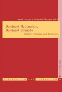 Dominant Nationalism, Dominant Ethnicity: Identity, Federalism and Democracy - André Lecours, Geneviève Nootens