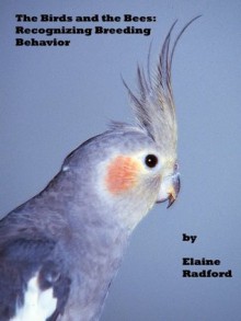 The Birds and the Bees: Recognizing Breeding Behavior (the Radford pet bird care series) - Elaine Radford