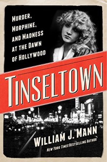 By William J. Mann Tinseltown: Murder, Morphine, and Madness at the Dawn of Hollywood (1St Edition) [Hardcover] - William J. Mann