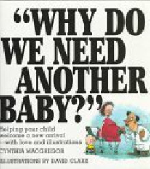 Why Do We Need Another Baby?: Helping Your Child Welcome a New Arrival - With Love and Illustrations - Cynthia MacGregor, David Clark