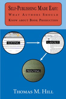 Self-Publishing Made Easy: What Authors Should Know about Book Production - Thomas M. Hill