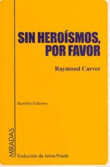 Sin heroísmos, por favor - Raymond Carver