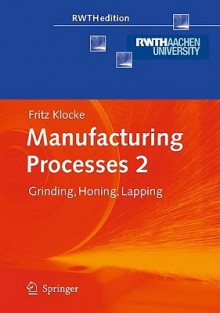 Manufacturing Processes 2: Grinding, Honing, Lapping - Fritz Klocke