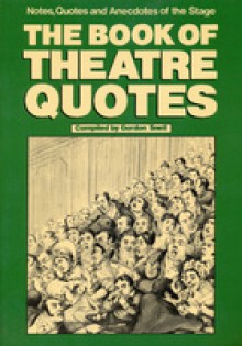 The Book Of Theatre Quotes: Notes, Quotes And Anecdotes Of The Stage - Gordon Snell