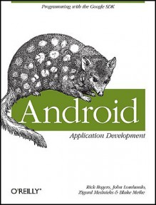 Android Application Development: Programming with the Google SDK - Rick Rogers, John Lombardo, Zigurd Mednieks, G. Blake Meike