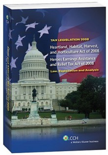 Tax Legislation 2008: Heartland, Habitat, Harvest, and Horticulture Act of 2008; Heroes Earnings Assistance and Relief Tax Act of 2008; Law, Explanation and Analysis - CCH Tax Law