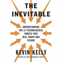 The Inevitable: Understanding the 12 Technological Forces That Will Shape Our Future - Kevin Kelly, George Newbern, Penguin Audio