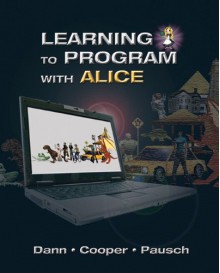 Learning to Program with Alice (w/ CD ROM) (3rd Edition) - Wanda P. Dann, Stephen Cooper, Randy Pausch