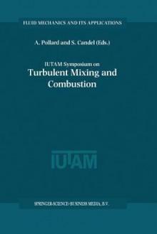 Iutam Symposium on Turbulent Mixing and Combustion: Proceedings of the Iutam Symposium Held in Kingston, Ontario, Canada, 3 6 June 2001 - Andrew Pollard, Sebastien Candel