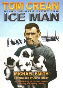 [(Tom Crean - Ice Man: The Adventures of an Irish Antarctic Hero )] [Author: Michael Smith] [Apr-2006] - Michael Smith