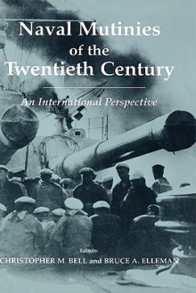 Naval Mutinies of the Twentieth Century: An International Perspective - Christopher M. Bell, Bruce A. Elleman