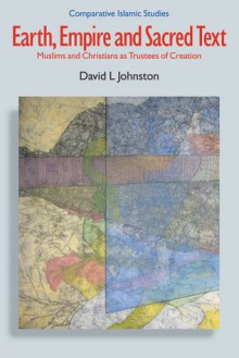 Earth, Empire and Sacred Text: Muslims and Christians as Trustees of Creation - David L. Johnston