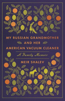 My Russian Grandmother and Her American Vacuum Cleaner: A Family Memoir - Meir Shalev, Evan Fallenberg