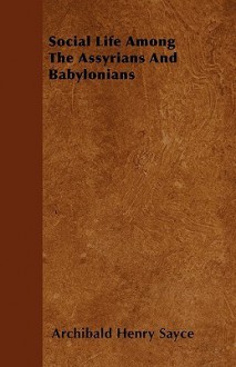 Social Life Among the Assyrians and Babylonians - Archibald Henry Sayce