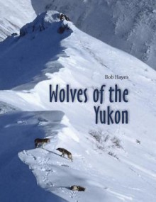 Wolves of the Yukon - Bob Hayes