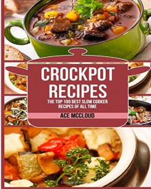 Crockpot Recipes: The Top 100 Best Slow Cooker Recipes Of All Time (Crockpot Slow Cooker Cookbook Recipes Meal Preparation ) - Ace McCloud