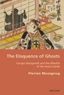 The Eloquence of Ghosts: Giorgio Manganelli and the Afterlife of the Avant-Garde - Florian Mussgnug