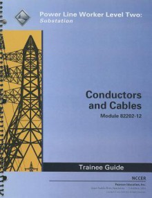 Conductors and Cables Trainee Guide: Power Line Worker Level Two: Substation Module 82202-12 - National Center for Construction Educati