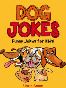 Funny Dog Jokes for Kids!: 100+ Clean Jokes for Children (Funny and Hilarious Joke Book for Kids 2) - Uncle Amon