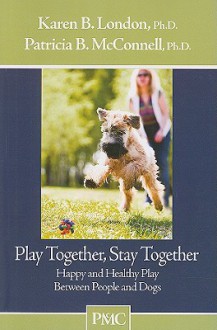 Play Together, Stay Together: Happy and Healthy Play Between People and Dogs - Karen B. London