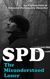 The Misunderstood Loner: Schizoid Personality Disorder (SPD): An Explanation of Schizoid Personality Disorder (Transcend Mediocrity Book 16) - J.B. Snow