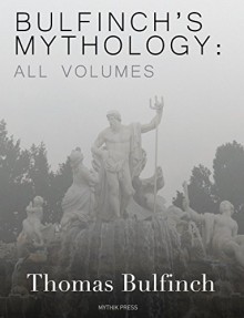 Bulfinch's Mythology: All Volumes - Thomas Bulfinch