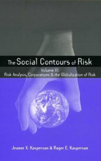 The Social Contours of Risk: Volume II: Risk Analysis, Corporations and the Globalization of Risk - Jeanne X. Kasperson, Roger E. Kasperson