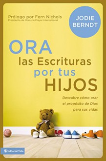 Ora las Escrituras por tus hijos: Descubre cómo orar por el propósito de Dios para sus vidas (Spanish Edition) - Jodie Berndt