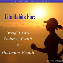 Life Habits For:: Weight Loss, Endless Wealth & Optimum Health - Steve Wizno