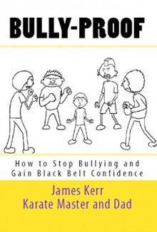 Bully-Proof: How to Stop Bullying and Gain Black-Belt Confidence - James Kerr