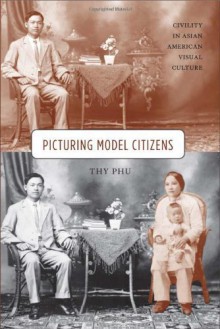 Picturing Model Citizens: Civility in Asian American Visual Culture by Phu, Thy (2011) Paperback - Thy Phu