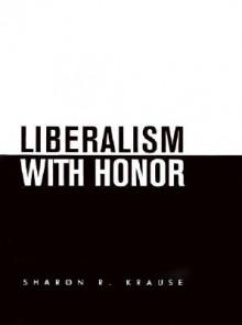 Liberalism with Honor - Sharon R. Krause