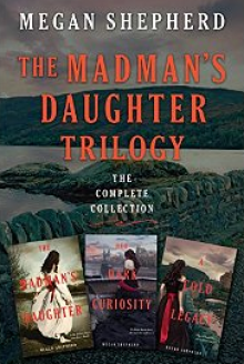 The Madman's Daughter Trilogy: The Complete Collection - Megan Shepherd