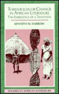 Thresholds of Change in African Literature: The Emergence of a Tradition - Kenneth W. Harrow